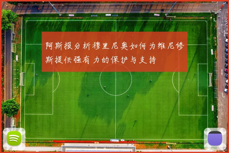 阿斯报分析穆里尼奥如何为维尼修斯提供强有力的保护与支持