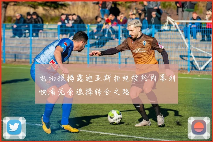 电讯报揭露迪亚斯拒绝续约内幕利物浦无奈选择转会之路