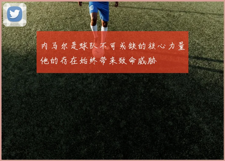 内马尔是球队不可或缺的核心力量他的存在始终带来致命威胁
