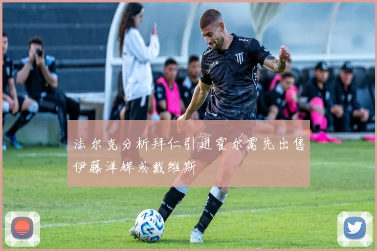 法尔克分析拜仁引进霍尔需先出售伊藤洋辉或戴维斯