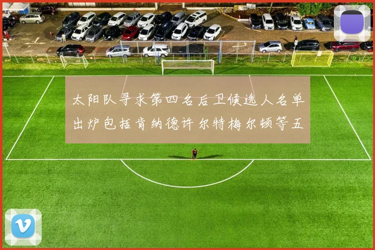 太阳队寻求第四名后卫候选人名单出炉包括肯纳德许尔特梅尔顿等五位球员