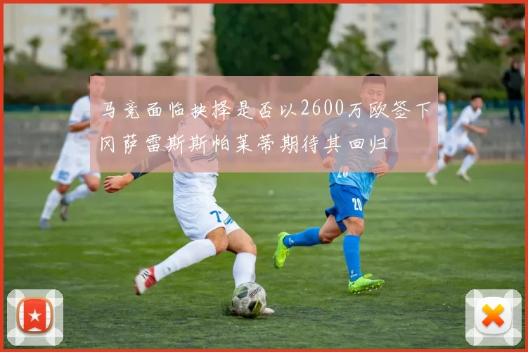 马竞面临抉择是否以2600万欧签下冈萨雷斯斯帕莱蒂期待其回归