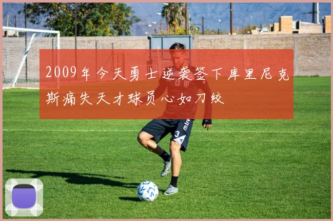 2009年今天勇士逆袭签下库里尼克斯痛失天才球员心如刀绞