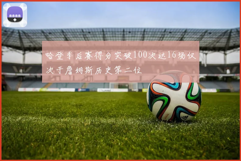 哈登季后赛得分突破100次达16场仅次于詹姆斯历史第二位