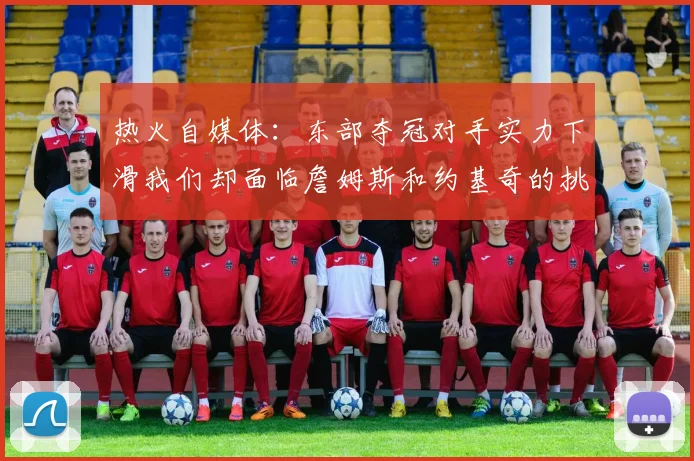热火自媒体：东部夺冠对手实力下滑我们却面临詹姆斯和约基奇的挑战