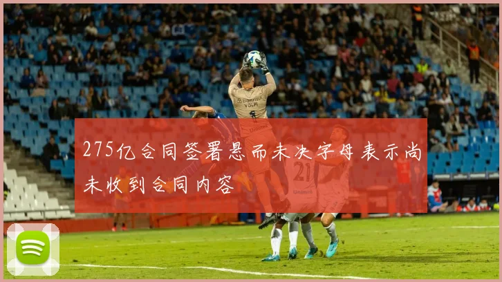 275亿合同签署悬而未决字母表示尚未收到合同内容