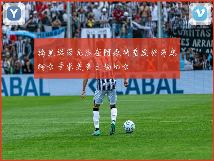 梅里诺若无法在阿森纳首发将考虑转会寻求更多出场机会