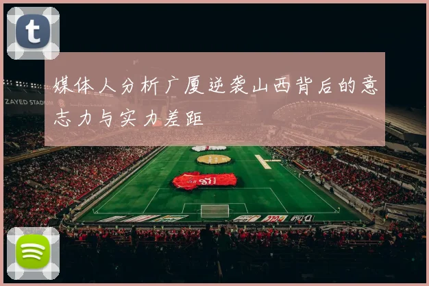媒体人分析广厦逆袭山西背后的意志力与实力差距