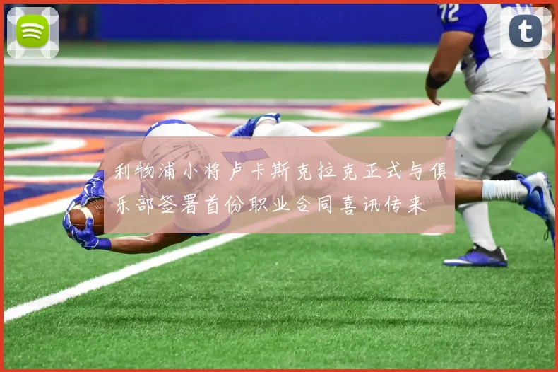 利物浦小将卢卡斯克拉克正式与俱乐部签署首份职业合同喜讯传来