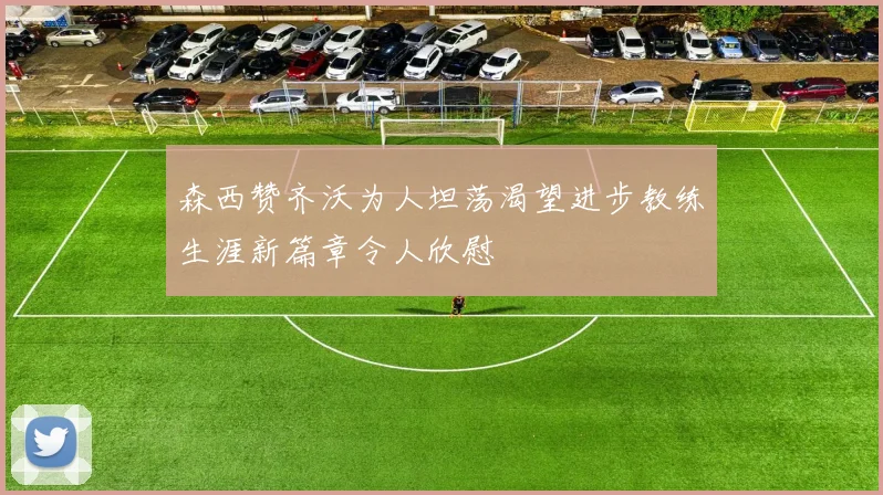 森西赞齐沃为人坦荡渴望进步教练生涯新篇章令人欣慰